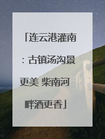 连云港灌南：古镇汤沟景更美 柴南河畔酒更香