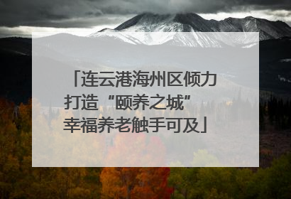连云港海州区倾力打造“颐养之城” 幸福养老触手可及