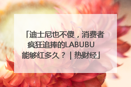 迪士尼也不傻，消费者疯狂追捧的LABUBU能够红多久？｜热财经