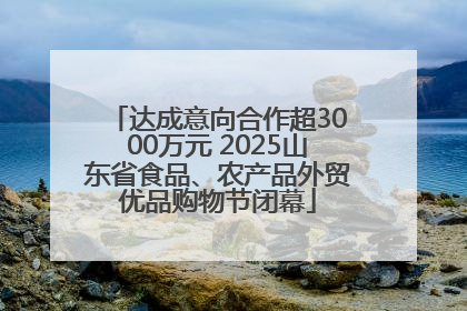 达成意向合作超3000万元 2025山东省食品、农产品外贸优品购物节闭幕