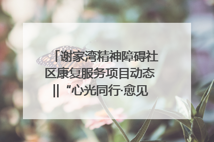 谢家湾精神障碍社区康复服务项目动态‖“心光同行·愈见美好——公益讲堂与健康义诊”活动