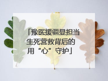豫医援疆显担当 生死营救背后的用“心”守护