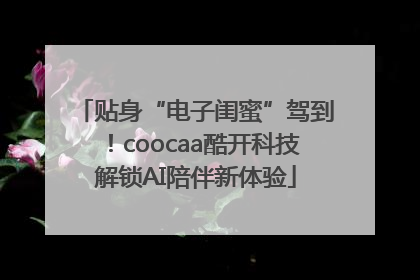 贴身“电子闺蜜”驾到！coocaa酷开科技解锁AI陪伴新体验