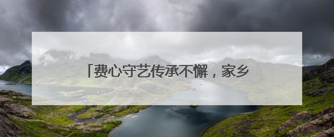 费心守艺传承不懈，家乡名茶香远益清，这位非遗传承人很忙碌也很值得总结