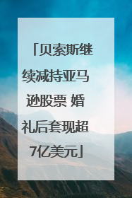 贝索斯继续减持亚马逊股票 婚礼后套现超7亿美元