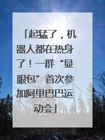 起猛了，机器人都在热身了！一群“显眼包”首次参加阿里巴巴运动会