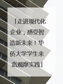 走进现代化企业，感受智造新未来！华侨大学学生来洛观摩实践