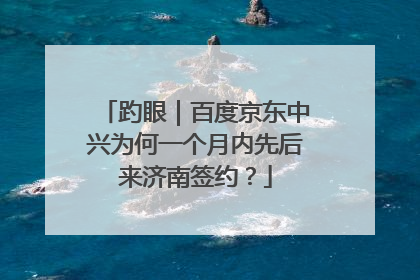 趵眼｜百度京东中兴为何一个月内先后来济南签约？