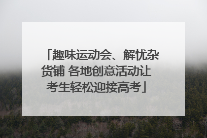 趣味运动会、解忧杂货铺 各地创意活动让考生轻松迎接高考