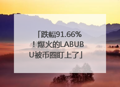跌幅91.66%！爆火的LABUBU被币圈盯上了
