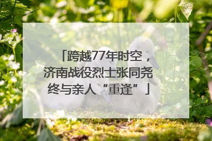 跨越77年时空，济南战役烈士张同尧终与亲人“重逢”