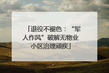 退役不褪色：“军人作风”破解无物业小区治理顽疾