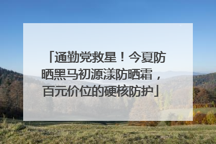 通勤党救星！今夏防晒黑马初源漾防晒霜，百元价位的硬核防护
