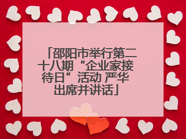 邵阳市举行第二十八期“企业家接待日”活动 严华出席并讲话