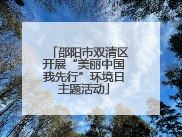 邵阳市双清区开展“美丽中国我先行”环境日主题活动