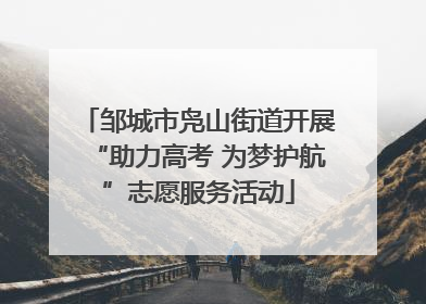 邹城市凫山街道开展“助力高考 为梦护航”志愿服务活动
