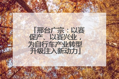 邢台广宗：以赛促产、以赛兴业，为自行车产业转型升级注入新动力