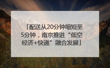 配送从20分钟缩短至5分钟，南京推进“低空经济+快递”融合发展