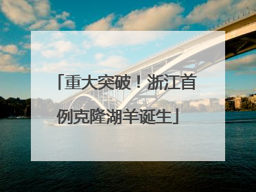 重大突破！浙江首例克隆湖羊诞生