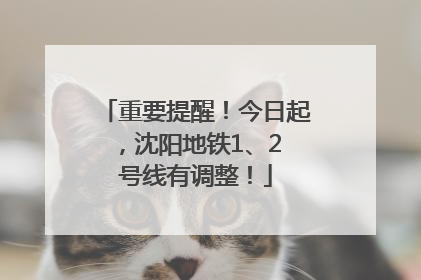 重要提醒！今日起，沈阳地铁1、2 号线有调整！