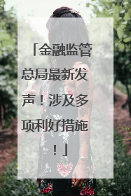 金融监管总局最新发声！涉及多项利好措施！