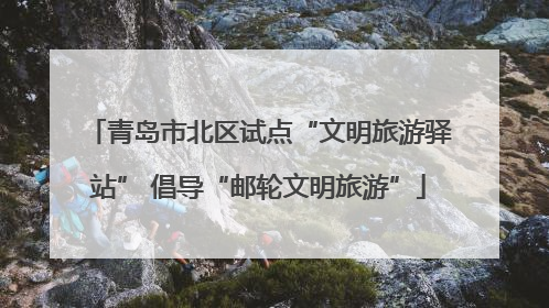 青岛市北区试点“文明旅游驿站” 倡导“邮轮文明旅游”
