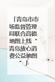 青岛市市场监督管理局联合高德地图上线“青岛放心消费公益地图”