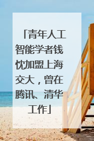 青年人工智能学者钱忱加盟上海交大，曾在腾讯、清华工作