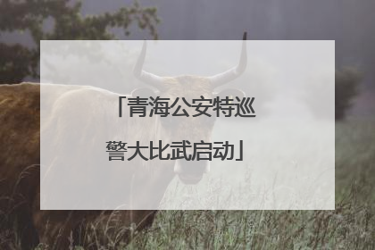 青海公安特巡警大比武启动