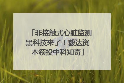 非接触式心脏监测黑科技来了！毅达资本领投中科知奇