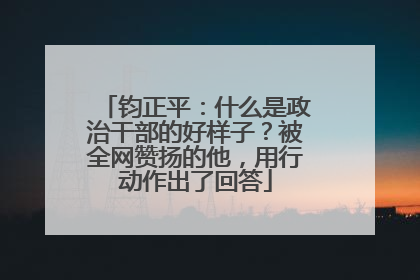 钧正平：什么是政治干部的好样子？被全网赞扬的他，用行动作出了回答