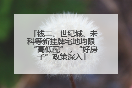 钱二、世纪城、未科等新挂牌宅地均限“高低配”，“好房子”政策深入