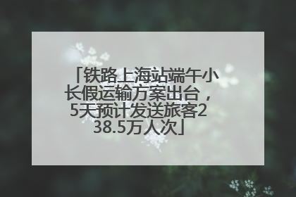 铁路上海站端午小长假运输方案出台，5天预计发送旅客238.5万人次