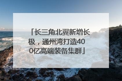 长三角北翼新增长极，通州湾打造400亿高端装备集群
