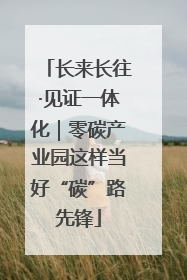 长来长往·见证一体化｜零碳产业园这样当好“碳”路先锋