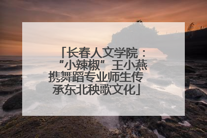 长春人文学院：“小辣椒”王小燕携舞蹈专业师生传承东北秧歌文化