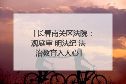 长春南关区法院：观庭审 明法纪 法治教育入人心