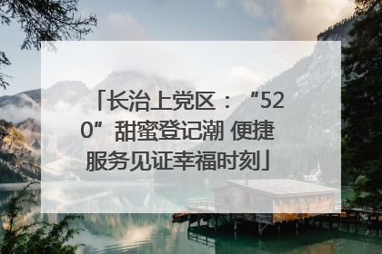 长治上党区：“520”甜蜜登记潮 便捷服务见证幸福时刻