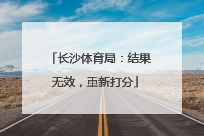 长沙体育局:结果无效,重新打分