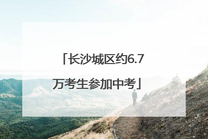 长沙城区约6.7万考生参加中考
