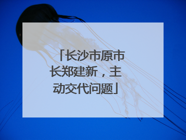 长沙市原市长郑建新，主动交代问题