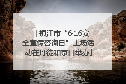 镇江市“6·16安全宣传咨询日”主场活动在丹徒和京口举办