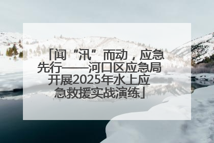 闻“汛”而动，应急先行——河口区应急局开展2025年水上应急救援实战演练