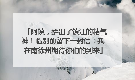阿镇，拼出了镇江的精气神！临别前留下一封信：我在南徐州期待你们的到来