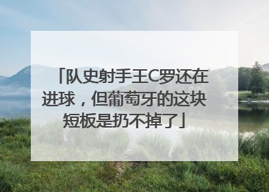 队史射手王C罗还在进球，但葡萄牙的这块短板是扔不掉了