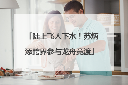 陆上飞人下水！苏炳添跨界参与龙舟竞渡