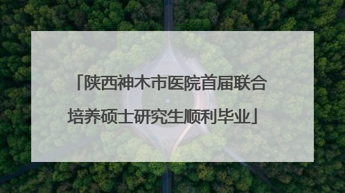 陕西神木市医院首届联合培养硕士研究生顺利毕业