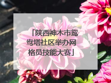 陕西神木市鸳鸯塔社区举办网格员技能大赛