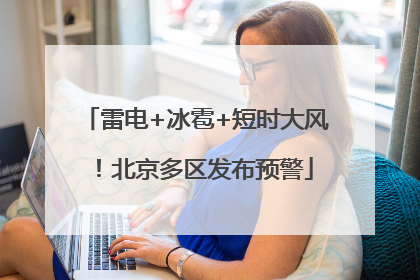 雷电+冰雹+短时大风！北京多区发布预警