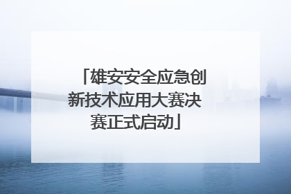 雄安安全应急创新技术应用大赛决赛正式启动